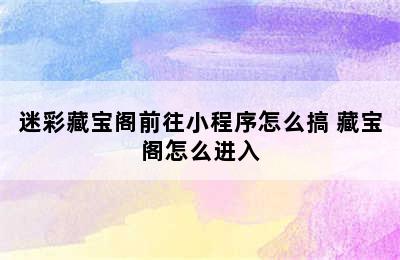 迷彩藏宝阁前往小程序怎么搞 藏宝阁怎么进入